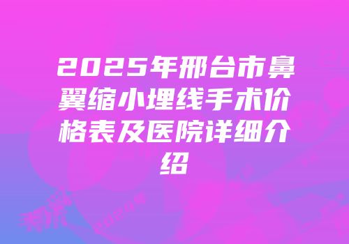 2025年邢台市鼻翼缩小埋线手术价格表及医院详细介绍
