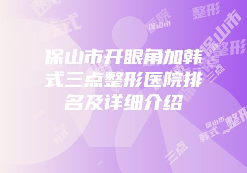 保山市开眼角加韩式三点整形医院排名及详细介绍