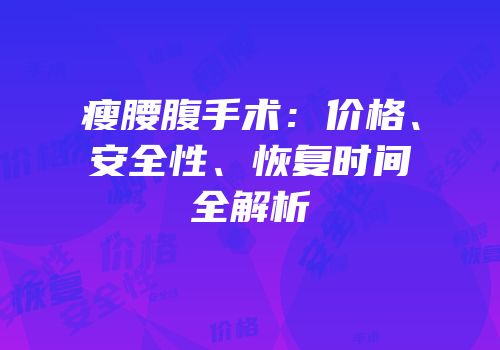 瘦腰腹手术：价格、安全性、恢复时间全解析