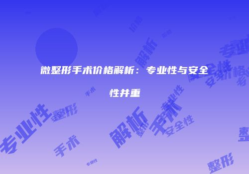 微整形手术价格解析：专业性与安全性并重