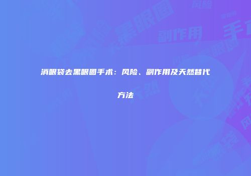 消眼袋去黑眼圈手术：风险、副作用及天然替代方法