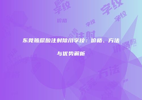 东莞玻尿酸注射除川字纹：价格、方法与优势解析