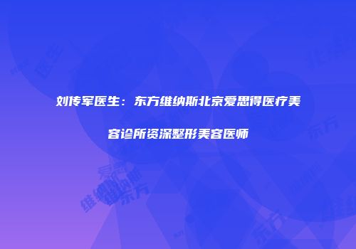 刘传军医生：东方维纳斯北京爱思得医疗美容诊所资深整形美容医师