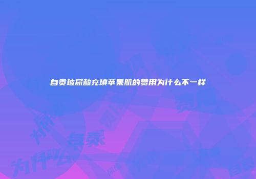 自贡玻尿酸充填苹果肌的费用为什么不一样