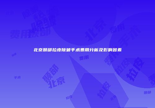 北京颞部拉皮除皱手术费用分析及影响因素