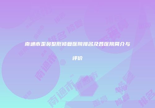 南通市歪鼻整形修复医院排名及各医院简介与评价