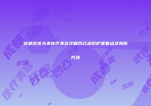 成都武侯天美医疗美容牙龈凹凸术后护理要点及预防方法