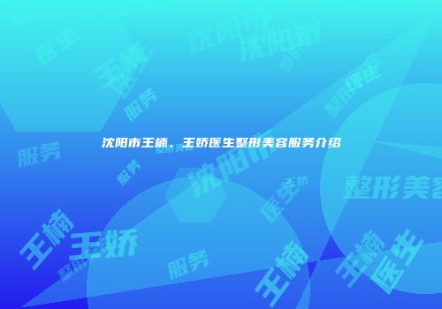 沈阳市王楠、王娇医生整形美容服务介绍