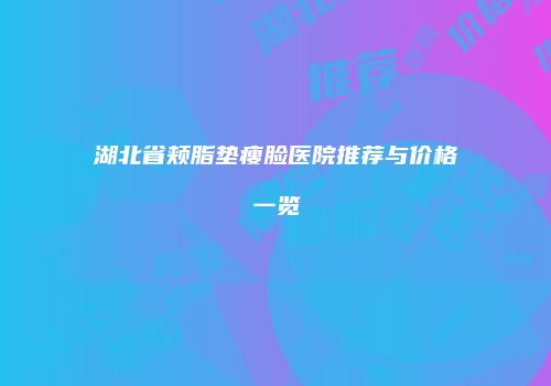 湖北省颊脂垫瘦脸医院推荐与价格一览