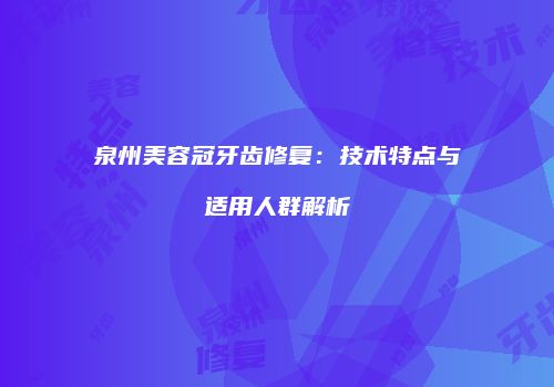 泉州美容冠牙齿修复：技术特点与适用人群解析