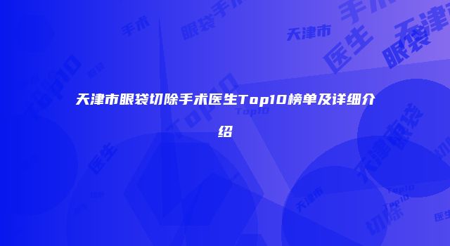 天津市眼袋切除手术医生Top10榜单及详细介绍