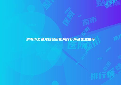 渭南市去鱼尾纹整形医院排行榜及医生推荐