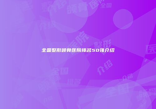 全国整形颌骨医院排名50强介绍