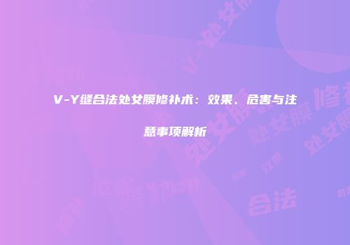 V-Y缝合法处女膜修补术：效果、危害与注意事项解析