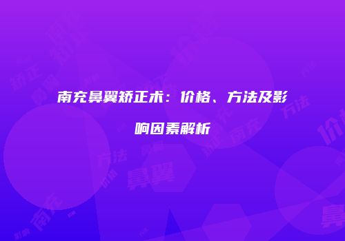 南充鼻翼矫正术：价格、方法及影响因素解析