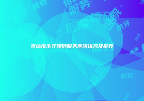 宣城市洗牙喷砂服务医院排名及推荐