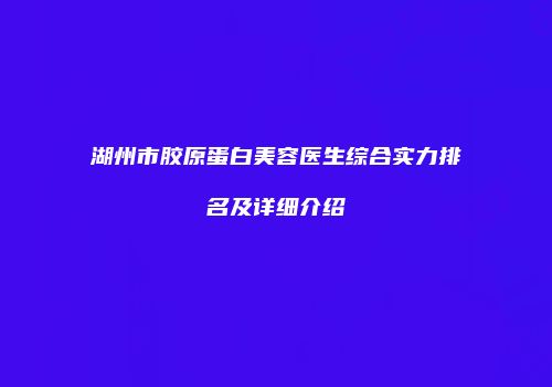 湖州市胶原蛋白美容医生综合实力排名及详细介绍