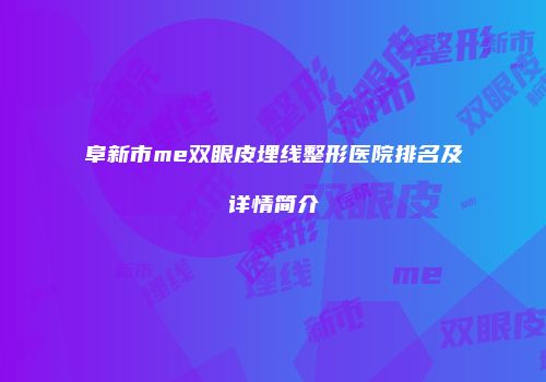 阜新市me双眼皮埋线整形医院排名及详情简介