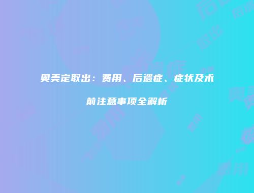 奥美定取出：费用、后遗症、症状及术前注意事项全解析