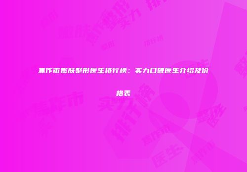 焦作市嫩肤整形医生排行榜：实力口碑医生介绍及价格表