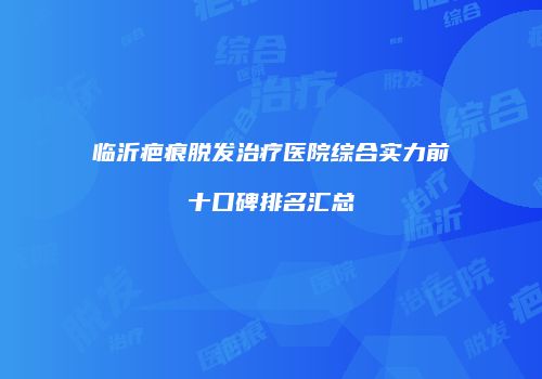 临沂疤痕脱发治疗医院综合实力前十口碑排名汇总