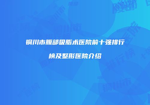 铜川市腹部吸脂术医院前十强排行榜及整形医院介绍