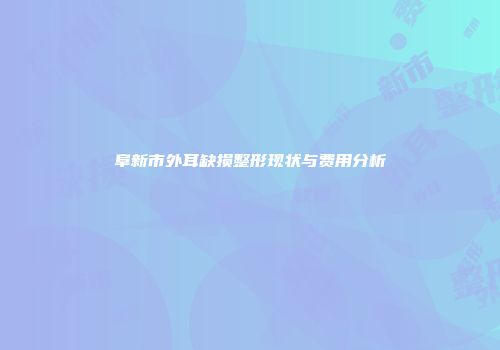 阜新市外耳缺损整形现状与费用分析