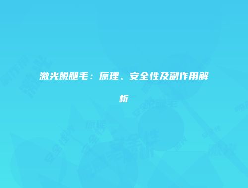 激光脱腿毛：原理、安全性及副作用解析
