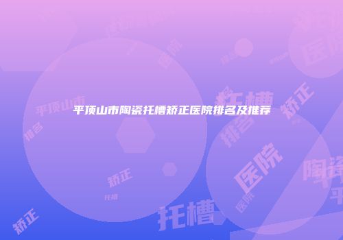 平顶山市陶瓷托槽矫正医院排名及推荐