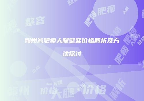 赣州减肥瘦大腿整容价格解析及方法探讨
