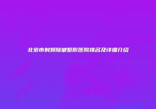 北京市射频除皱整形医院排名及详细介绍