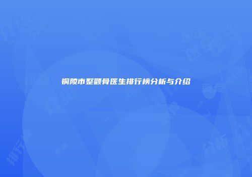 铜陵市整颧骨医生排行榜分析与介绍