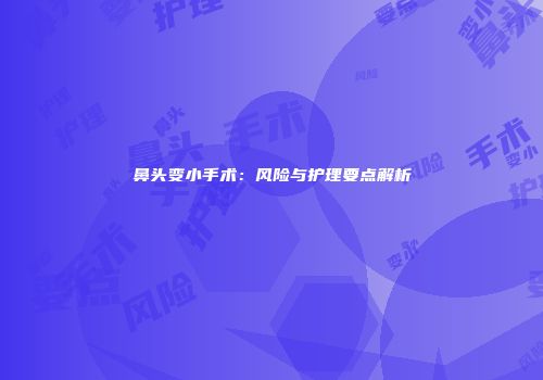 鼻头变小手术：风险与护理要点解析