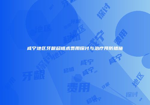 咸宁地区牙龈移植术费用探讨与治疗预防措施