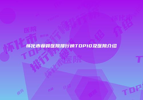 怀化市瘦背医院排行榜TOP10及医院介绍