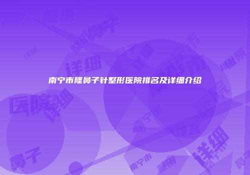 南宁市隆鼻子针整形医院排名及详细介绍