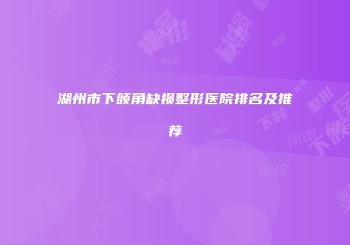 湖州市下颌角缺损整形医院排名及推荐