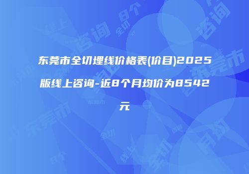 东莞市全切埋线价格表(价目)2025版线上咨询-近8个月均价为8542元