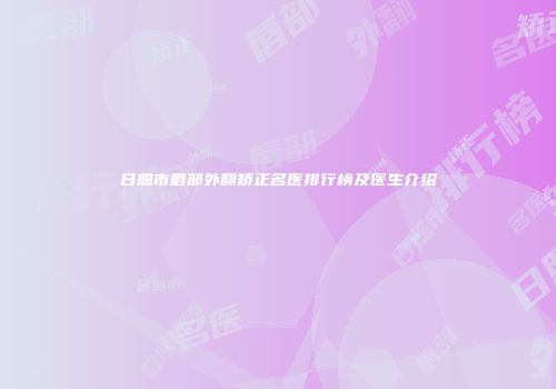 日照市唇部外翻矫正名医排行榜及医生介绍