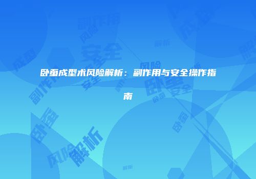 卧蚕成型术风险解析：副作用与安全操作指南