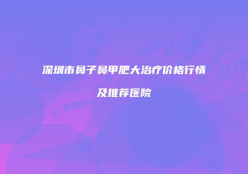 深圳市鼻子鼻甲肥大治疗价格行情及推荐医院