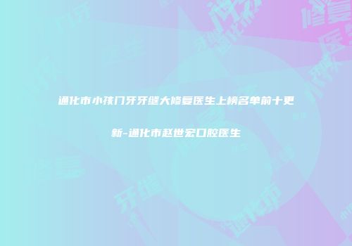 通化市小孩门牙牙缝大修复医生上榜名单前十更新-通化市赵世宏口腔医生
