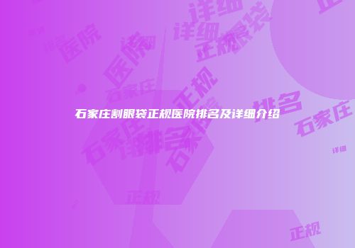 石家庄割眼袋正规医院排名及详细介绍