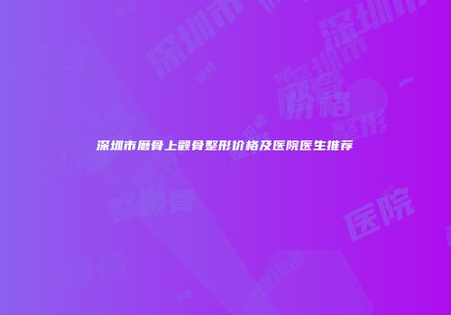 深圳市磨骨上颧骨整形价格及医院医生推荐