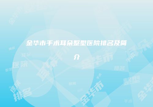金华市手术耳朵整型医院排名及简介