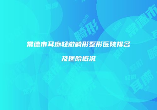 常德市耳廓轻微畸形整形医院排名及医院概况