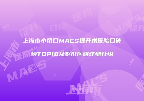 上海市小切口MACS提升术医院口碑榜TOP10及整形医院详细介绍