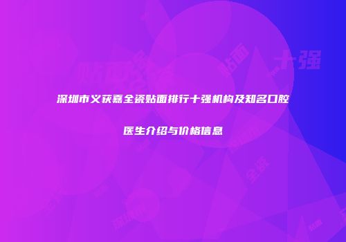 深圳市义获嘉全瓷贴面排行十强机构及知名口腔医生介绍与价格信息