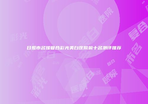 日照市名媛复合彩光美白医院前十名测评推荐