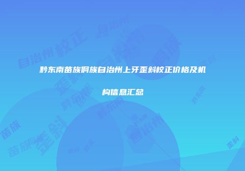 黔东南苗族侗族自治州上牙歪斜校正价格及机构信息汇总